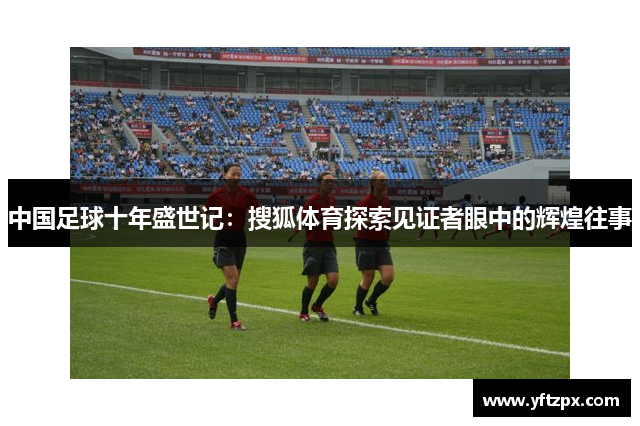 中国足球十年盛世记：搜狐体育探索见证者眼中的辉煌往事