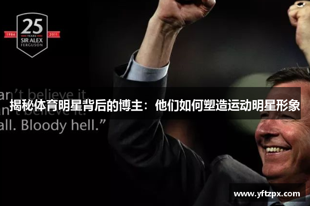 揭秘体育明星背后的博主：他们如何塑造运动明星形象