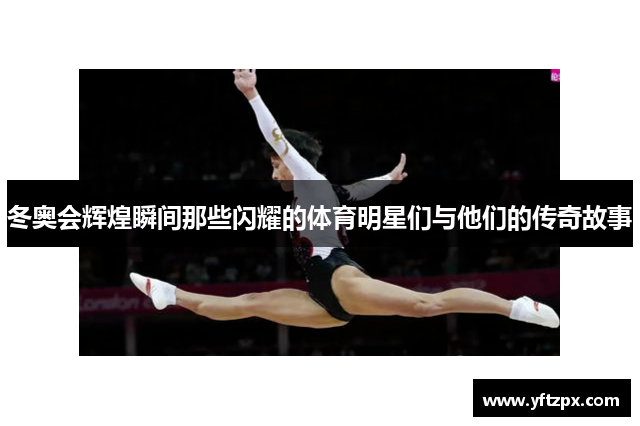 冬奥会辉煌瞬间那些闪耀的体育明星们与他们的传奇故事