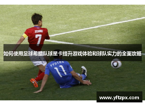 如何使用足球希腊队球星卡提升游戏体验和球队实力的全面攻略