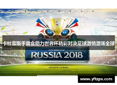 卡杜蕾斯手雷盒助力世界杯精彩对决足球激情激荡全球