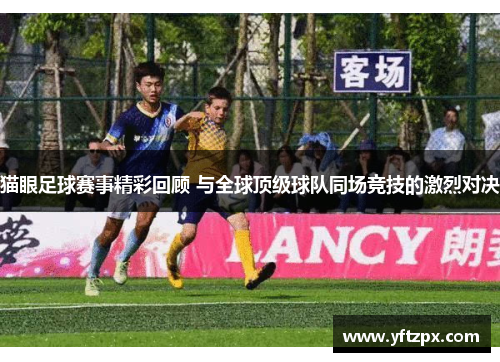 猫眼足球赛事精彩回顾 与全球顶级球队同场竞技的激烈对决