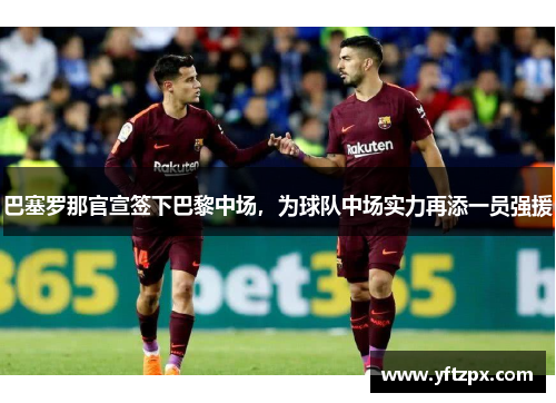 巴塞罗那官宣签下巴黎中场，为球队中场实力再添一员强援
