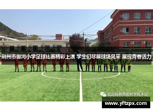 荆州市御河小学足球比赛精彩上演 学生们尽展球场风采 展现青春活力