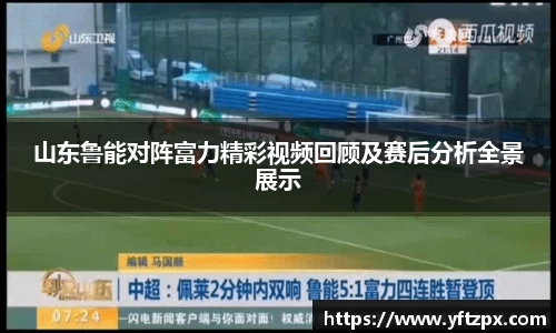 山东鲁能对阵富力精彩视频回顾及赛后分析全景展示